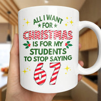 All I Want Is for Students to Stop Saying 67 Mug, Humorous Teacher Christmas Coffee Mug, Classroom Holiday Humor Ceramic Coffee Cup